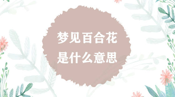 夢(mèng)見(jiàn)百合花是什么意思