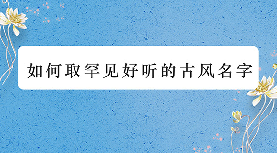 如何取罕見好聽的古風(fēng)名字