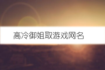 高冷御姐取游戲網(wǎng)名