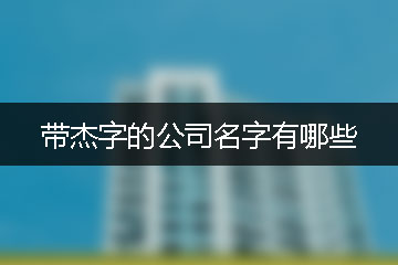 帶杰字的公司名字有哪些