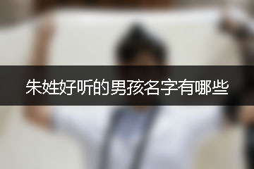 朱姓好聽(tīng)的男孩名字有哪些
