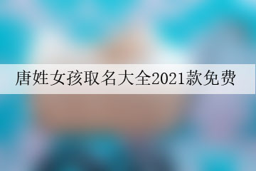 唐姓女孩取名大全2021款免費(fèi)