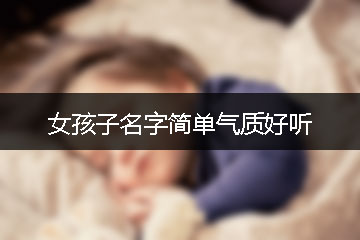 女孩子名字簡(jiǎn)單氣質(zhì)好聽(tīng)