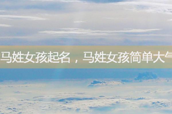 馬姓女孩起名，馬姓女孩簡(jiǎn)單大氣女孩名