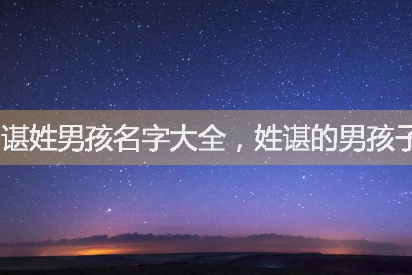 諶姓男孩名字大全，姓諶的男孩子取什么名字霸氣
