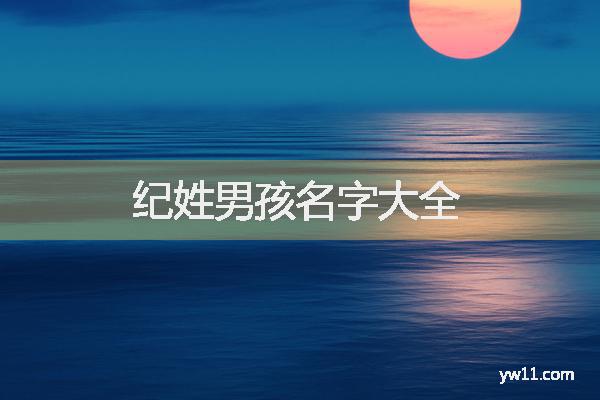 姓紀(jì)男孩周易起名，紀(jì)姓男孩名字大全